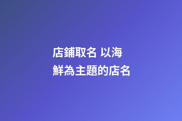 店鋪取名 以海鮮為主題的店名-第1張-店鋪起名-玄機派
